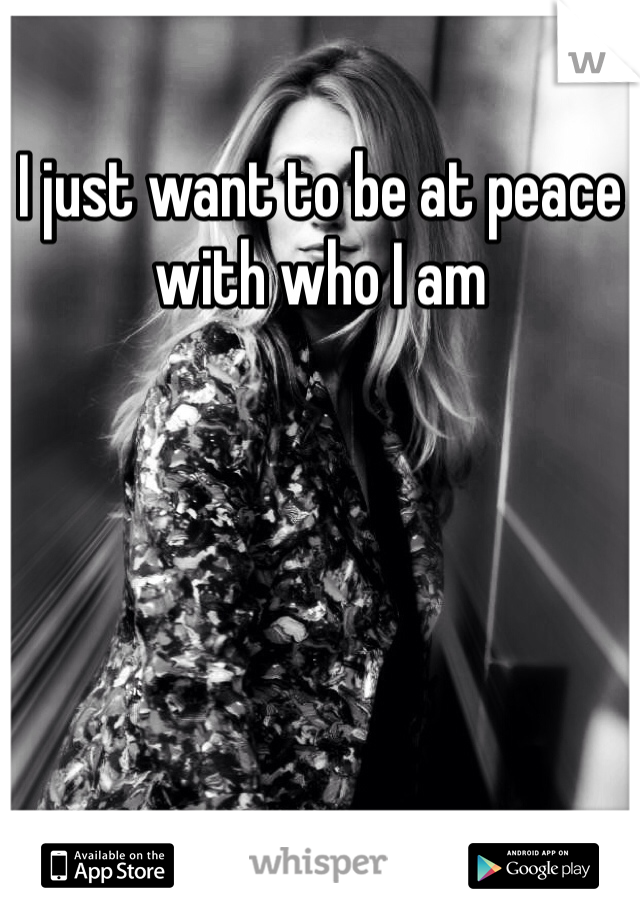 I just want to be at peace with who I am