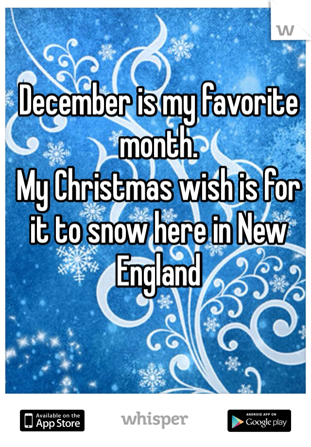 December is my favorite month. 
My Christmas wish is for it to snow here in New England  
