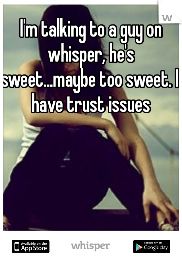 I'm talking to a guy on whisper, he's sweet...maybe too sweet. I have trust issues
