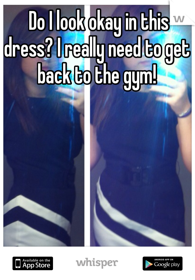  Do I look okay in this dress? I really need to get back to the gym!
