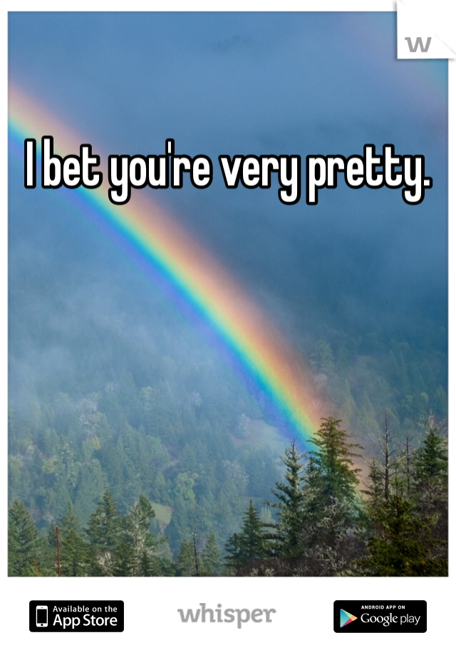 I bet you're very pretty. 