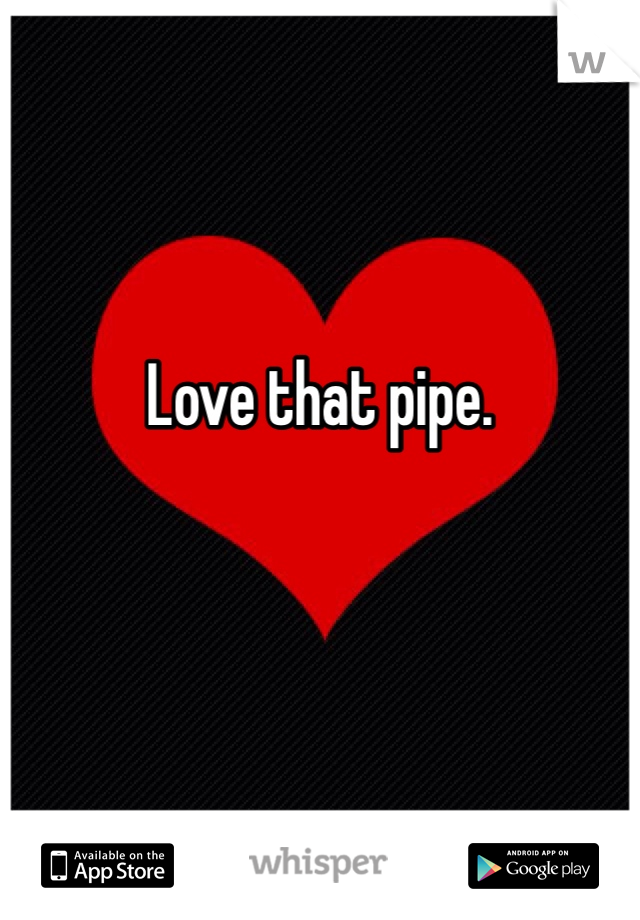 Love that pipe. 