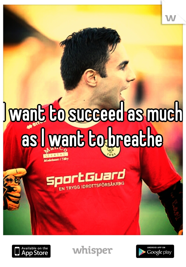 I want to succeed as much as I want to breathe 