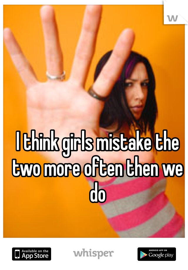 I think girls mistake the two more often then we do