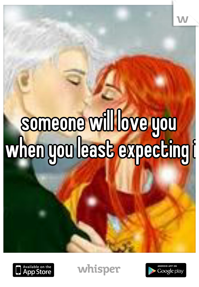 someone will love you when you least expecting it
