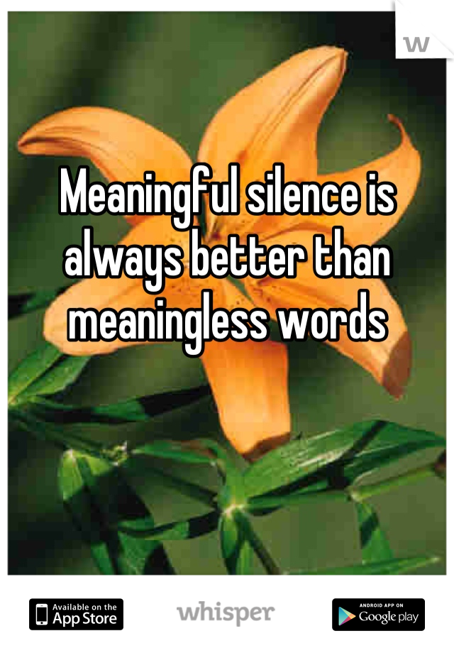 Meaningful silence is always better than meaningless words