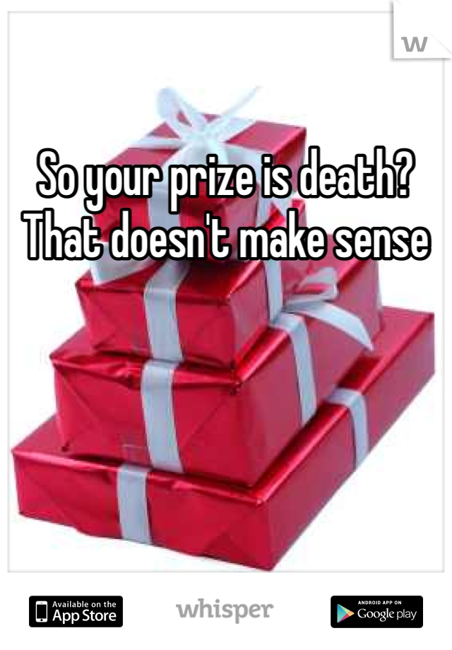 So your prize is death? That doesn't make sense