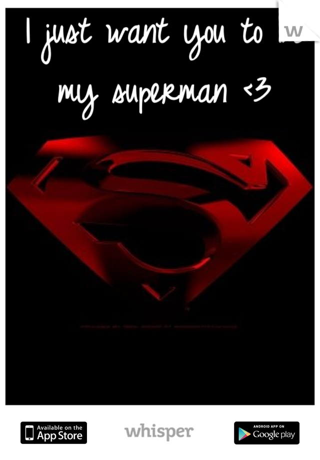 I just want you to be my superman <3