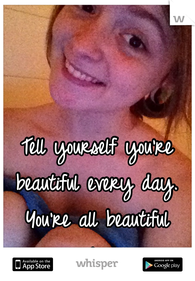 Tell yourself you're beautiful every day. You're all beautiful people 💋
