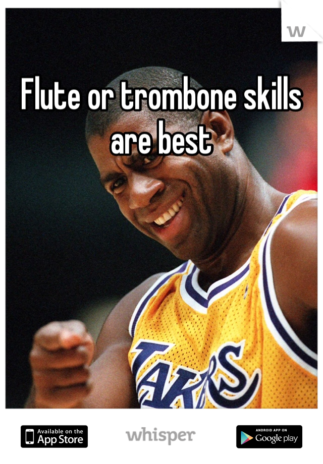Flute or trombone skills are best 