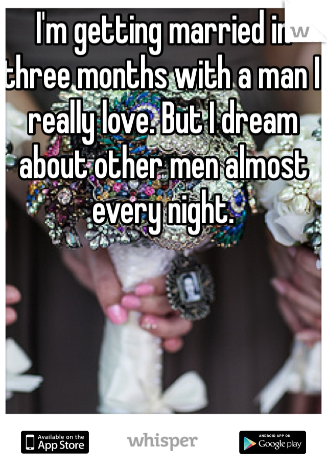 I'm getting married in three months with a man I really love. But I dream about other men almost every night.