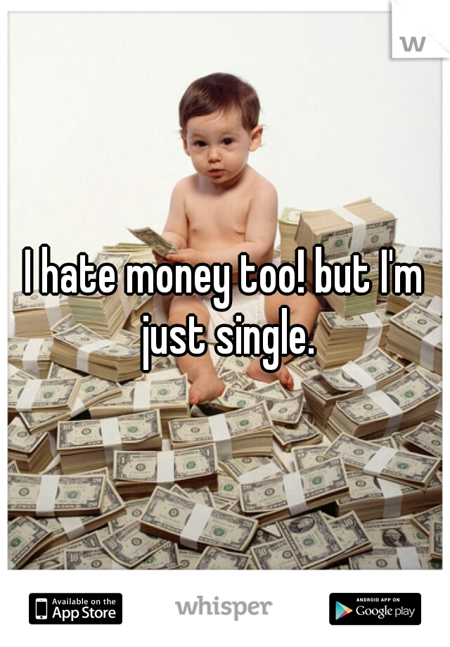 I hate money too! but I'm just single.
