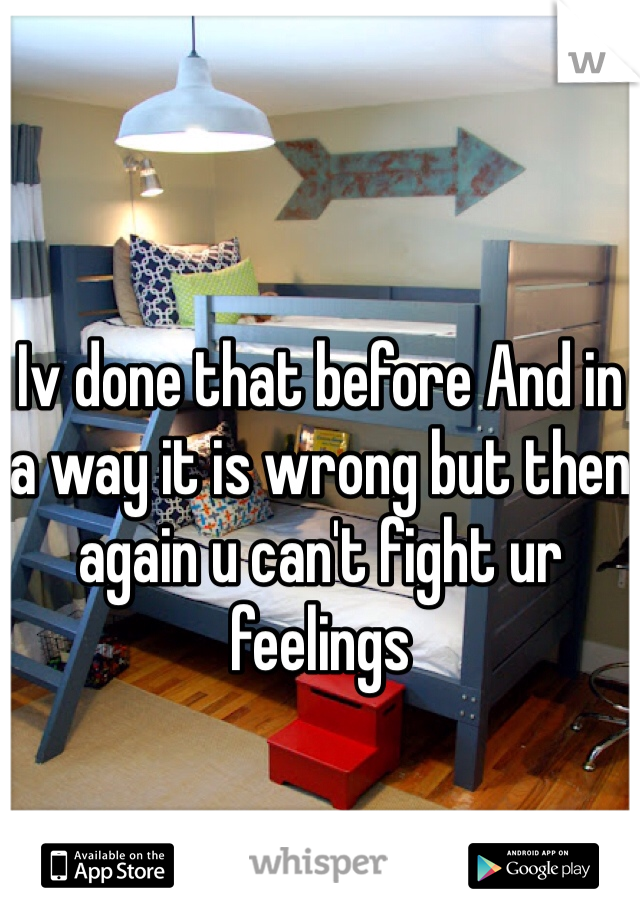 Iv done that before And in a way it is wrong but then again u can't fight ur feelings