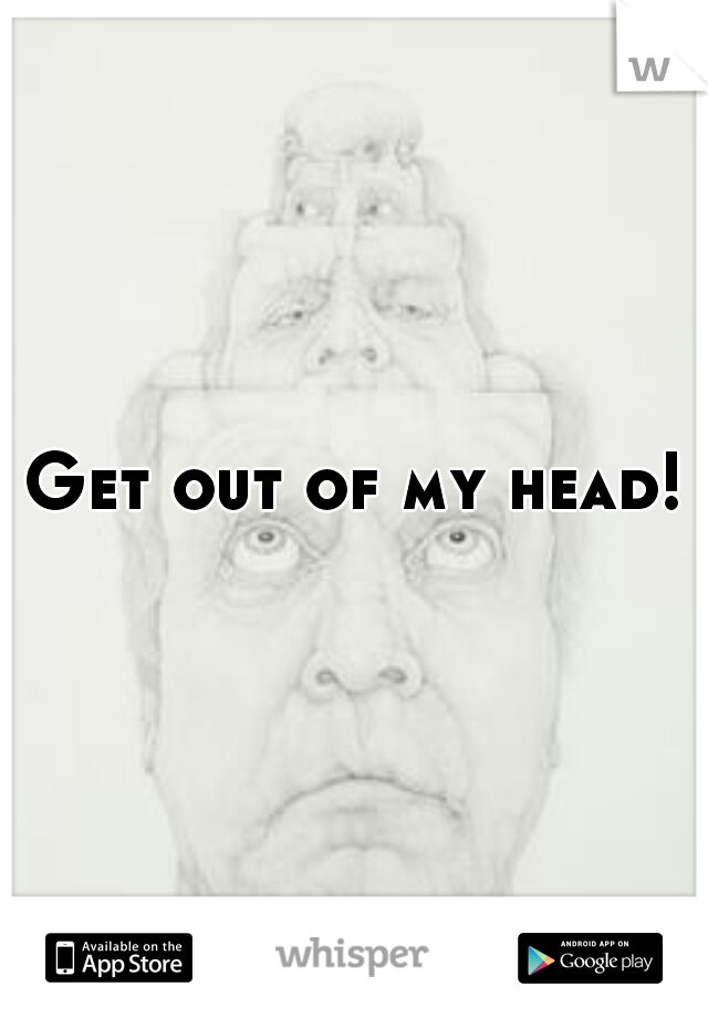 Get out of my head!