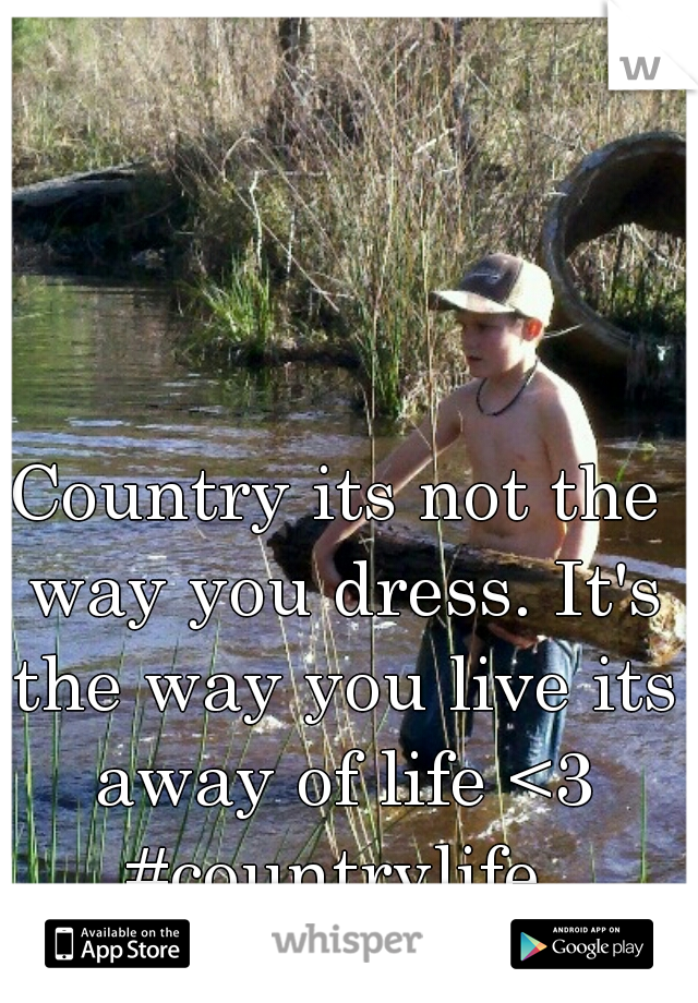 Country its not the way you dress. It's the way you live its away of life <3 #countrylife 