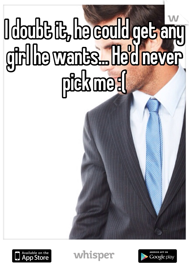 I doubt it, he could get any girl he wants... He'd never pick me :(