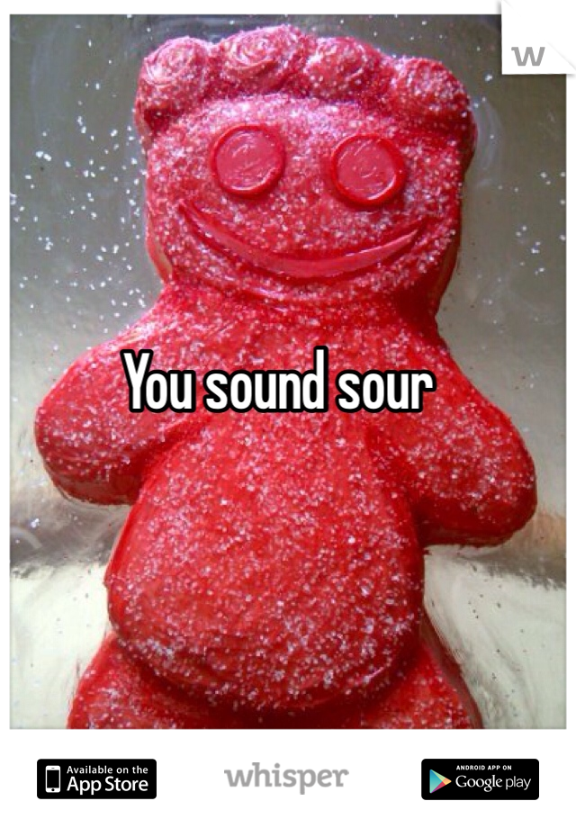 You sound sour