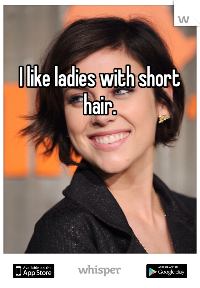 I like ladies with short hair.
