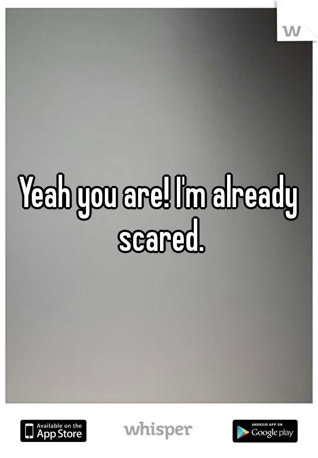 Yeah you are! I'm already scared.