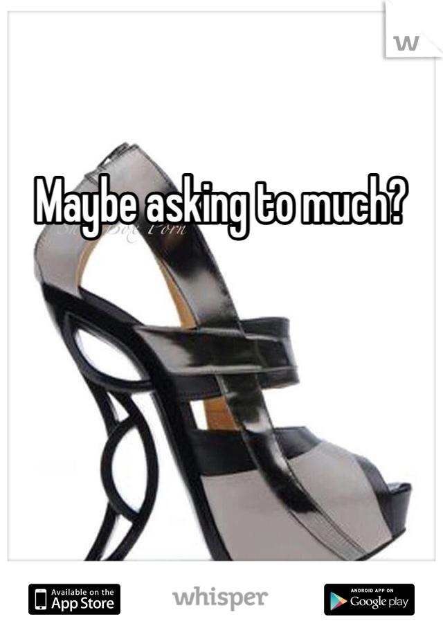 Maybe asking to much?