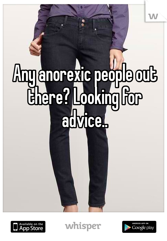 Any anorexic people out there? Looking for advice.. 