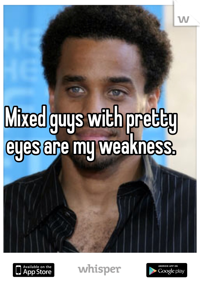Mixed guys with pretty eyes are my weakness. 