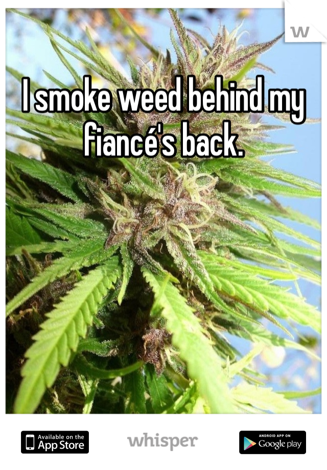 I smoke weed behind my fiancé's back. 