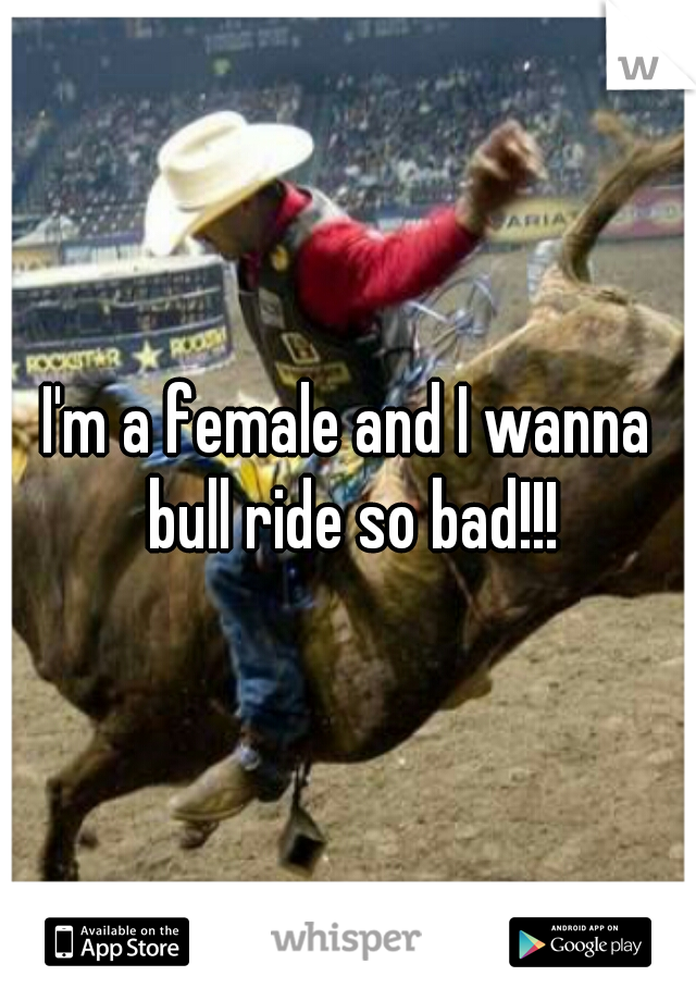 I'm a female and I wanna bull ride so bad!!!
