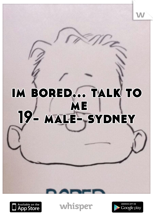 im bored... talk to me
19- male- sydney