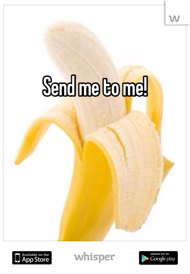 Send me to me!