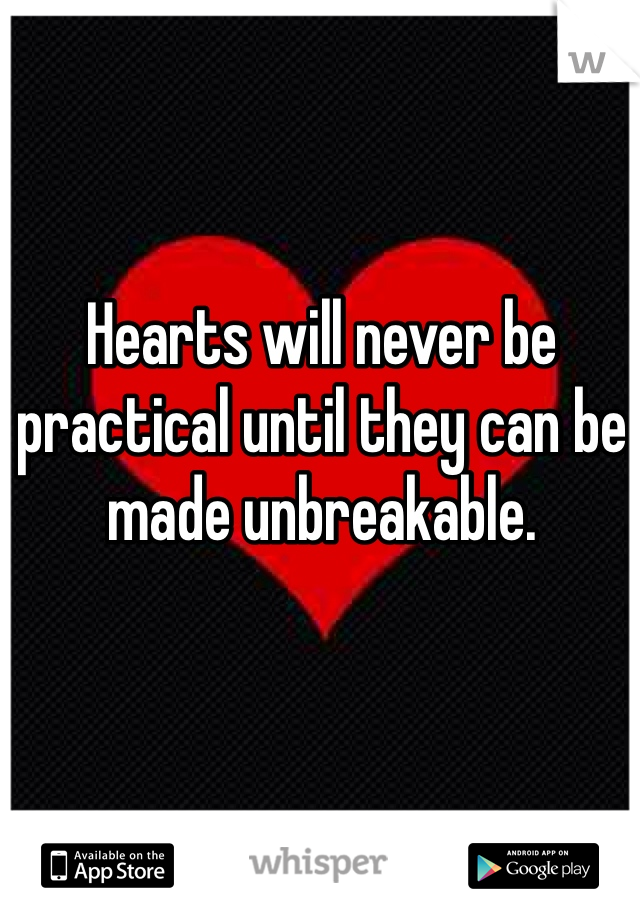 Hearts will never be practical until they can be made unbreakable. 