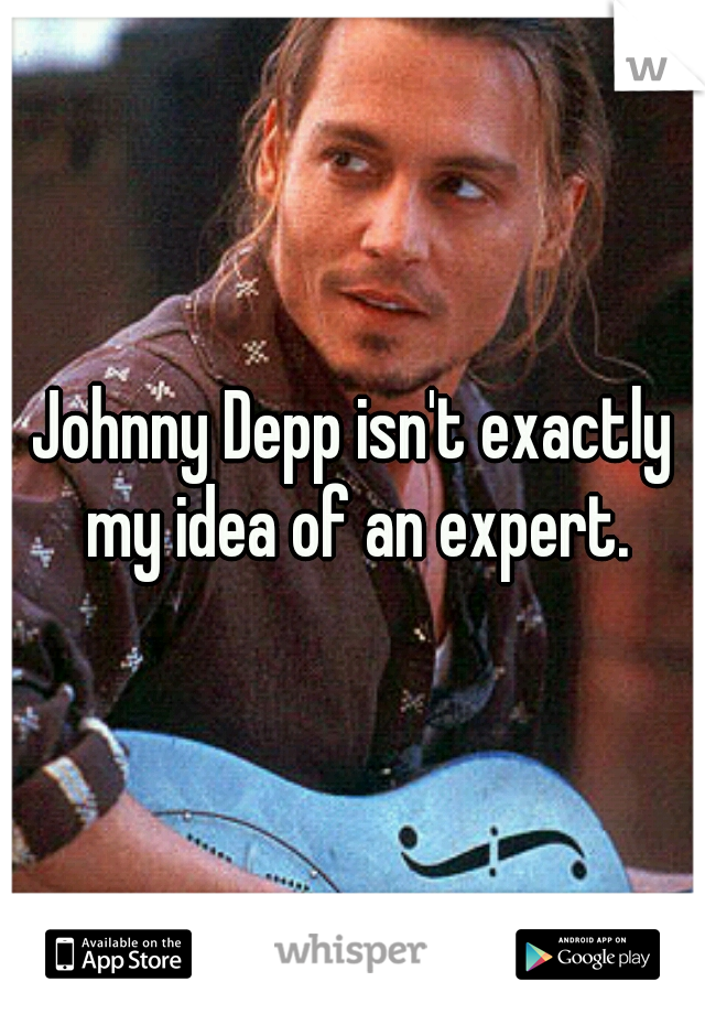 Johnny Depp isn't exactly my idea of an expert.