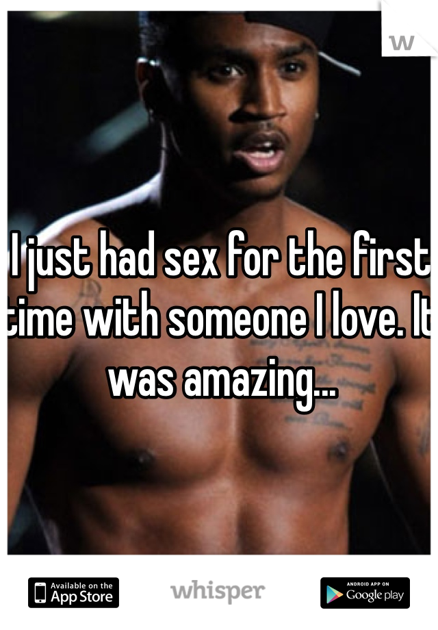I just had sex for the first time with someone I love. It was amazing... 