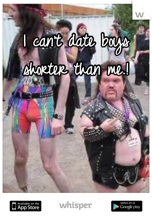 I can't date boys shorter than me.!