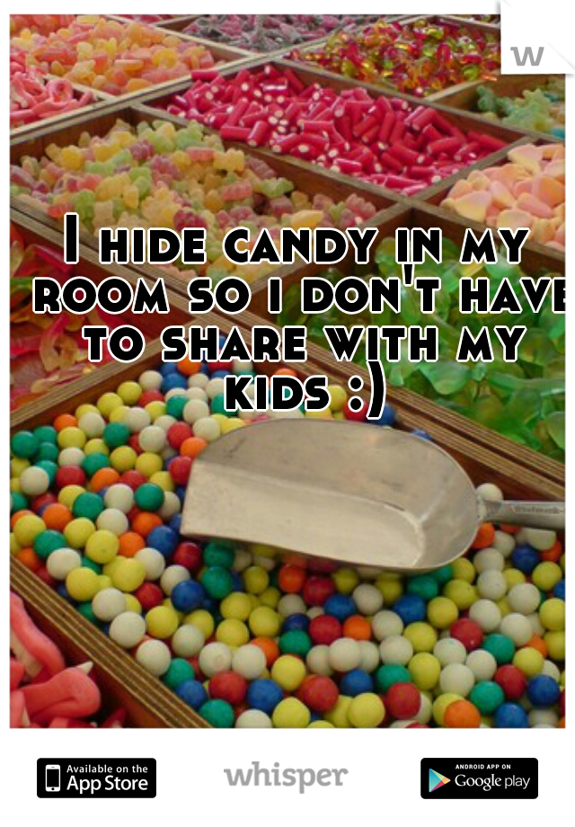 I hide candy in my room so i don't have to share with my kids :)
