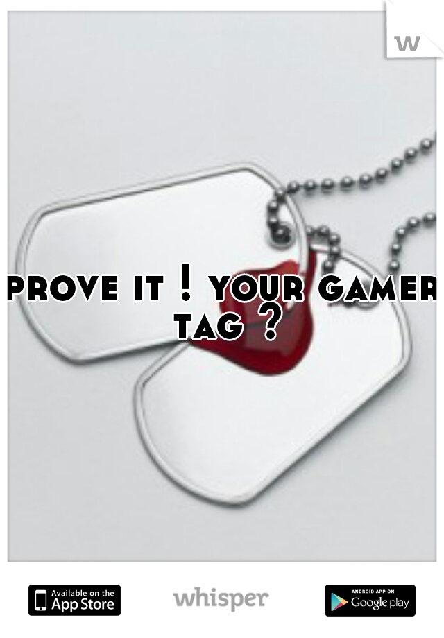 prove it ! your gamer tag ?