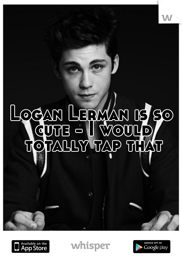 Logan Lerman is so cute - I would totally tap that