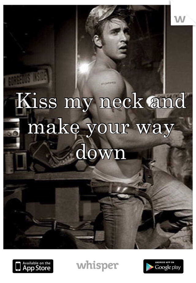 Kiss my neck and make your way down