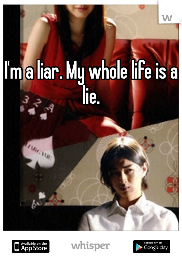 I'm a liar. My whole life is a lie. 