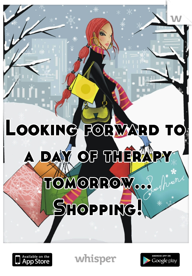 Looking forward to a day of therapy tomorrow... Shopping!