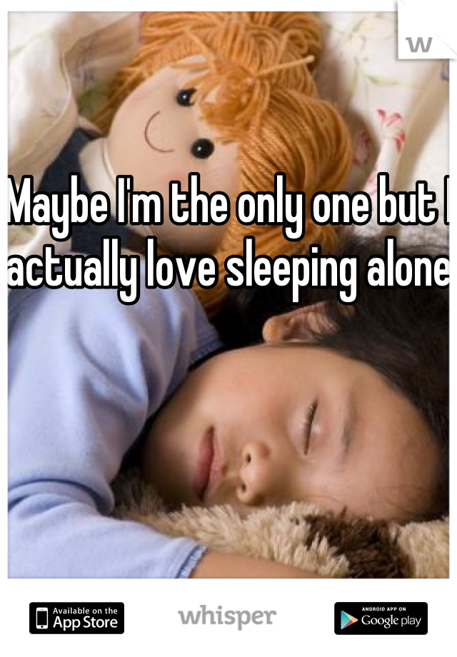 Maybe I'm the only one but I actually love sleeping alone 