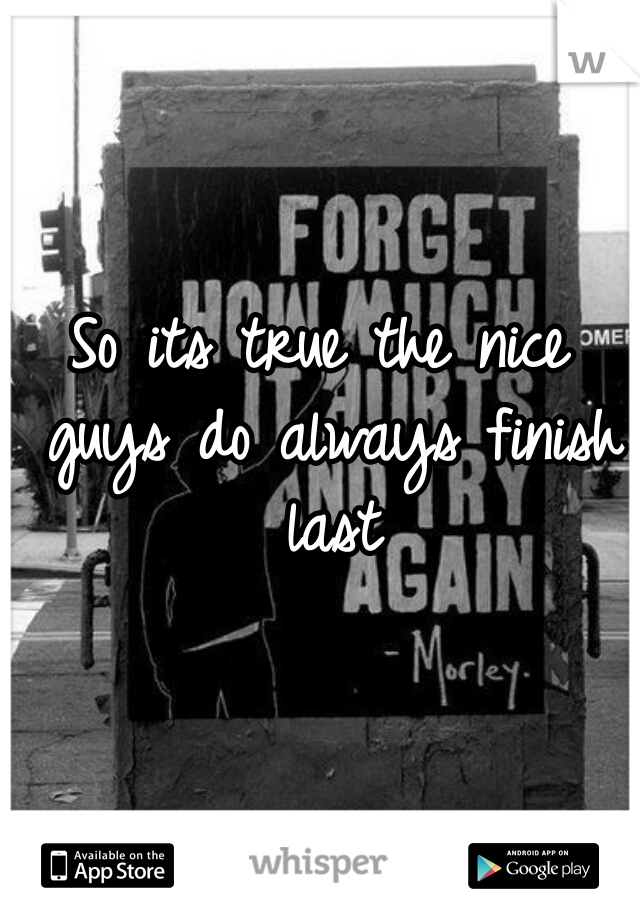 So its true the nice guys do always finish last