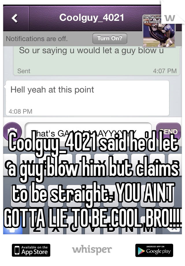 Coolguy_4021 said he'd let a guy blow him but claims to be straight. YOU AINT GOTTA LIE TO BE COOL BRO!!!!