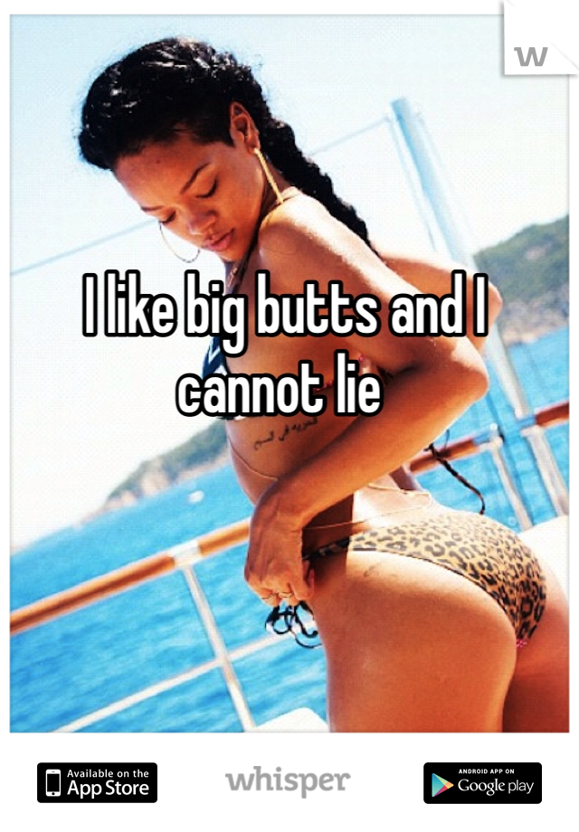  I like big butts and I cannot lie