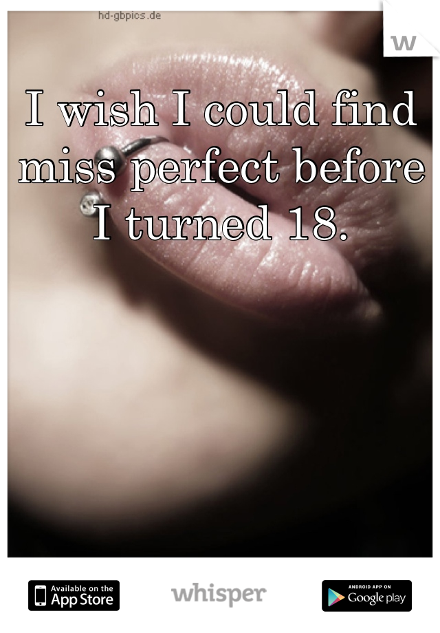 I wish I could find miss perfect before I turned 18.