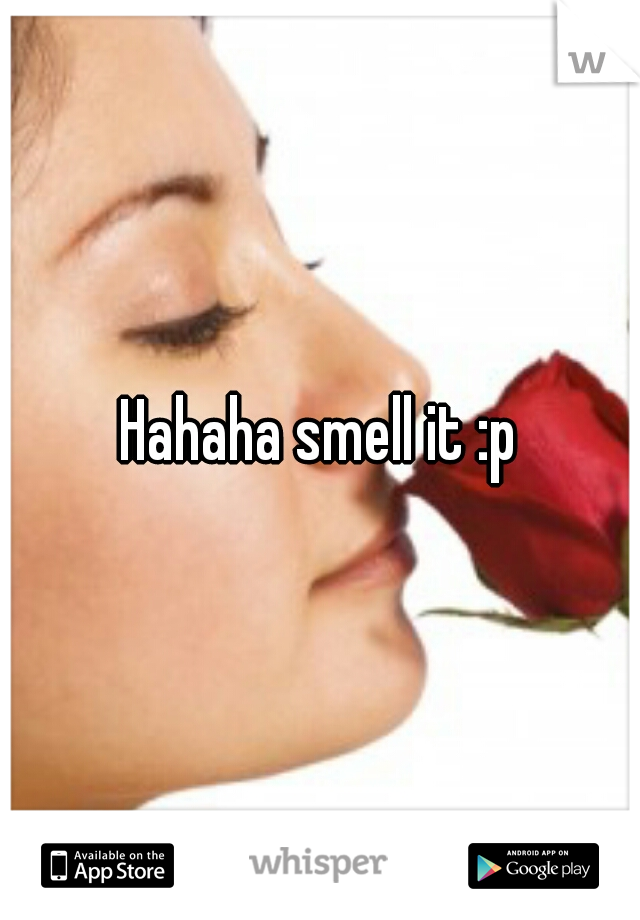 Hahaha smell it :p