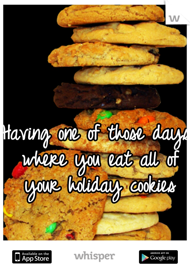 Having one of those days where you eat all of your holiday cookies