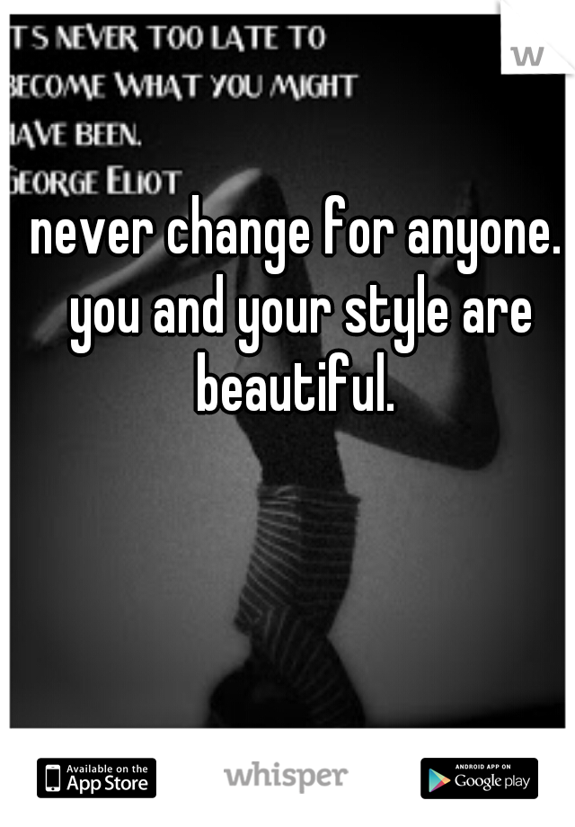 never change for anyone. you and your style are beautiful. 