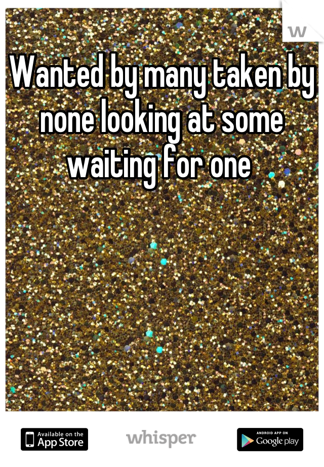 Wanted by many taken by none looking at some waiting for one 