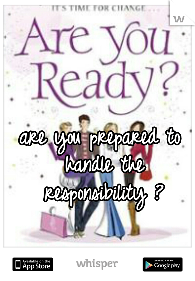 are you prepared to handle the responsibility ?